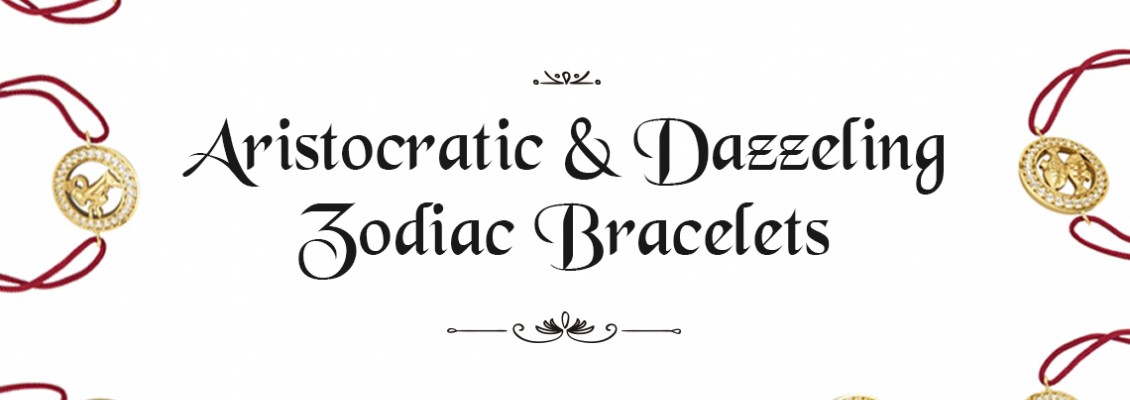 Aristocratic and dazzling zodiac bracelets
